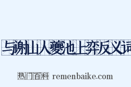 与谢山人夔池上弈反义词是什么意思的图片